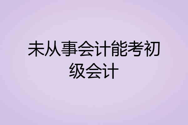 未从事会计能考初级会计