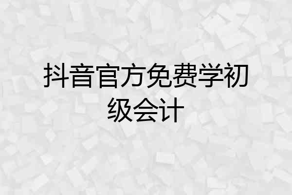 抖音官方免费学初级会计
