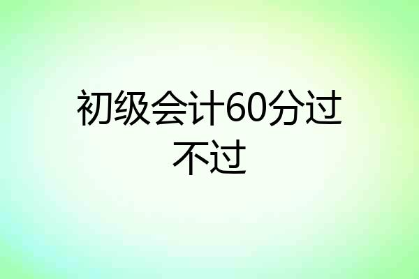 初级会计60分过不过