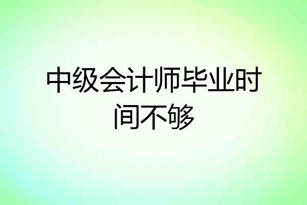 中级会计师毕业时间不够