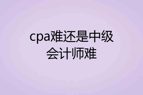 cpa难还是中级会计师难