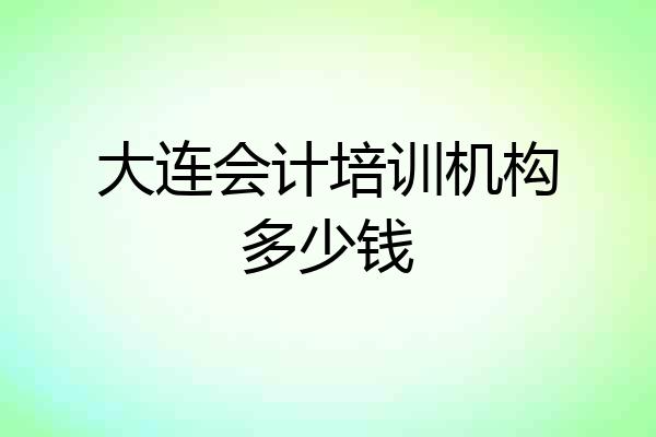 大连会计培训机构多少钱