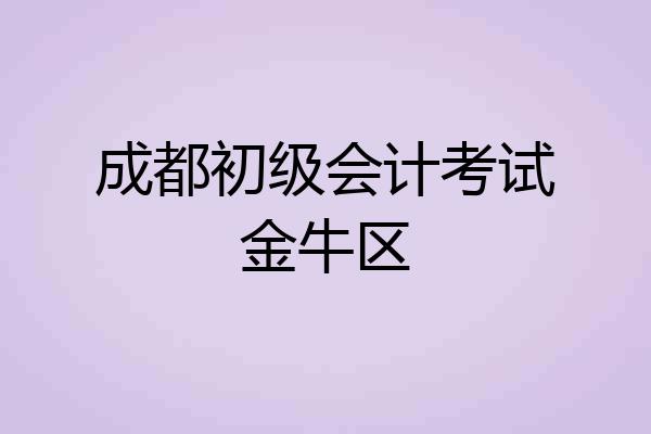 成都初级会计考试金牛区
