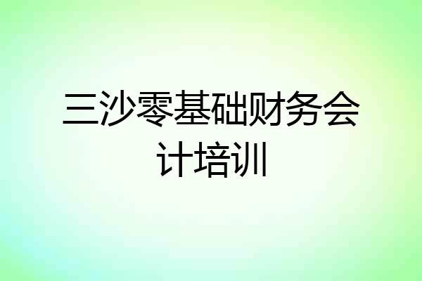 三沙零基础财务会计培训