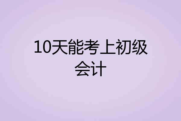 10天能考上初级会计