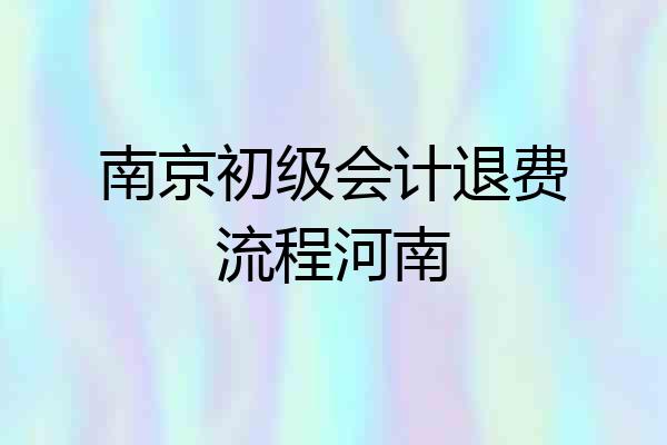 南京初级会计退费流程河南