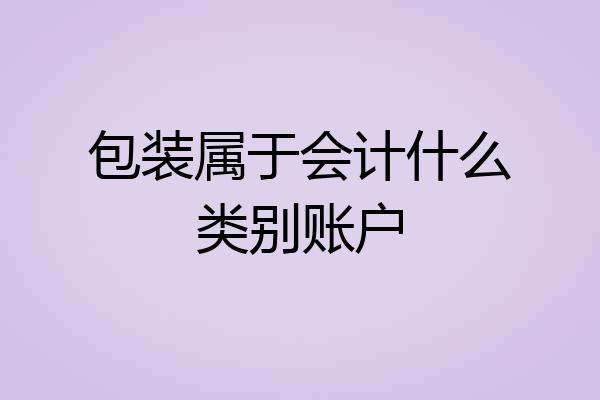 包装属于会计什么类别账户