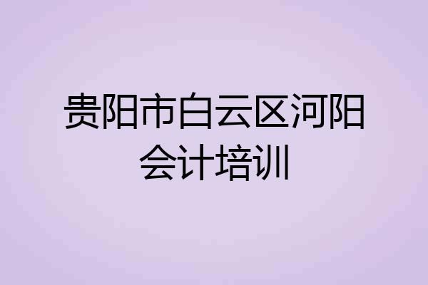 贵阳市白云区河阳会计培训