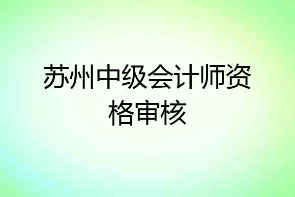 苏州中级会计师资格审核