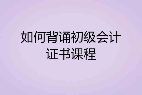 如何背诵初级会计证书课程
