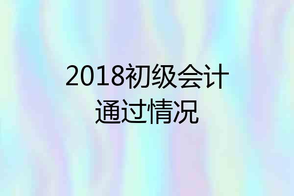 2018初级会计通过情况