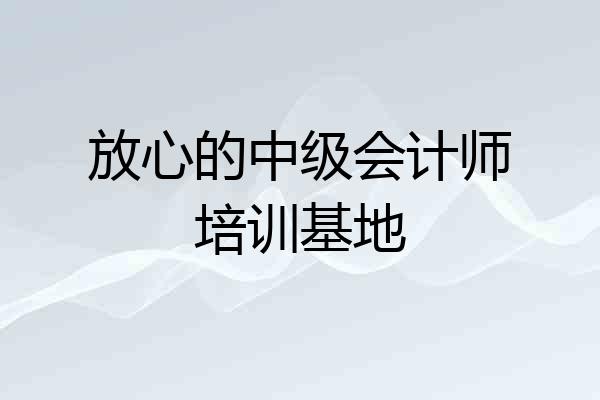 放心的中级会计师培训基地