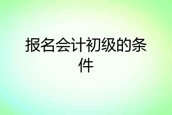 报名会计初级的条件