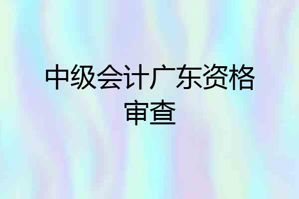 中级会计广东资格审查