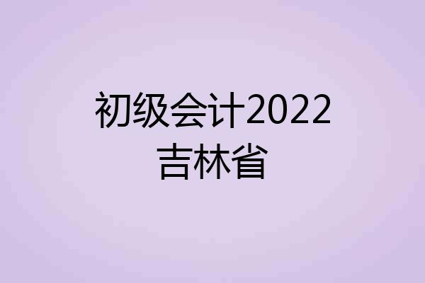 初级会计2022吉林省