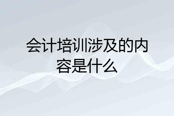 会计培训涉及的内容是什么