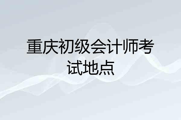 重庆初级会计师考试地点