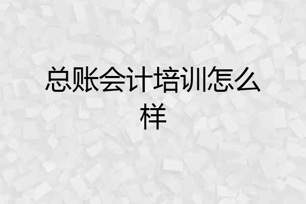总账会计培训怎么样