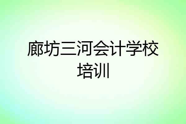 廊坊三河会计学校培训