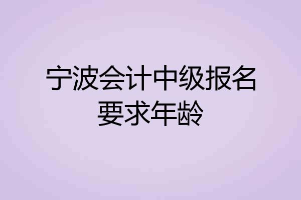 宁波会计中级报名要求年龄
