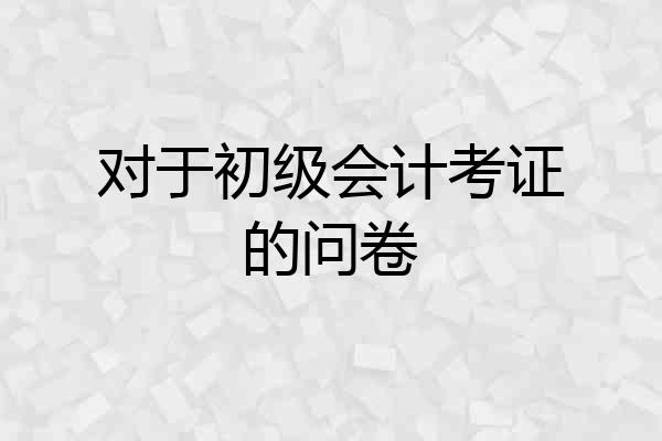 对于初级会计考证的问卷
