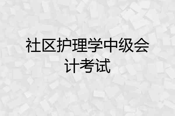 社区护理学中级会计考试