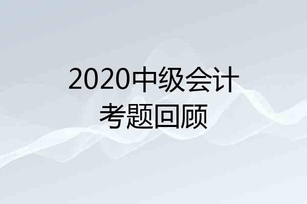 2020中级会计考题回顾