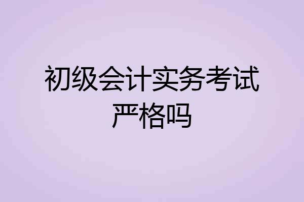 初级会计实务考试严格吗