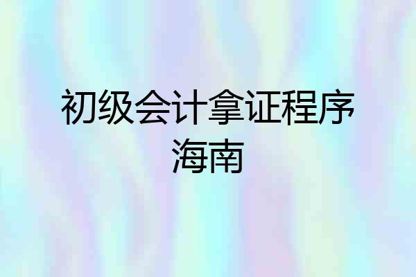 初级会计拿证程序海南