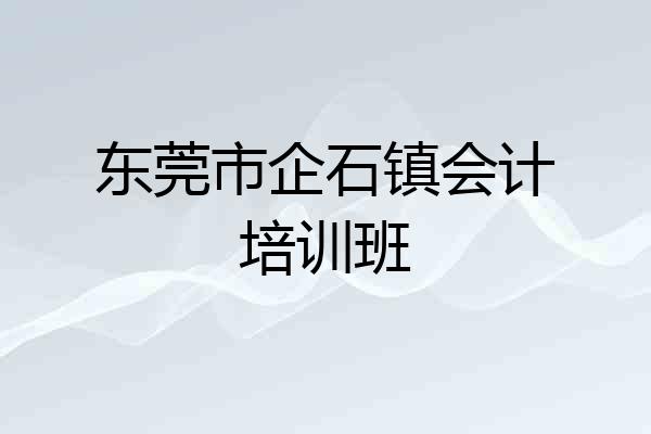 东莞市企石镇会计培训班
