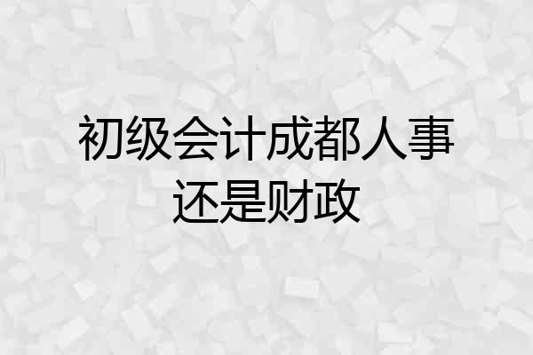 初级会计成都人事还是财政