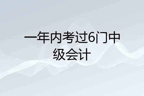 一年内考过6门中级会计