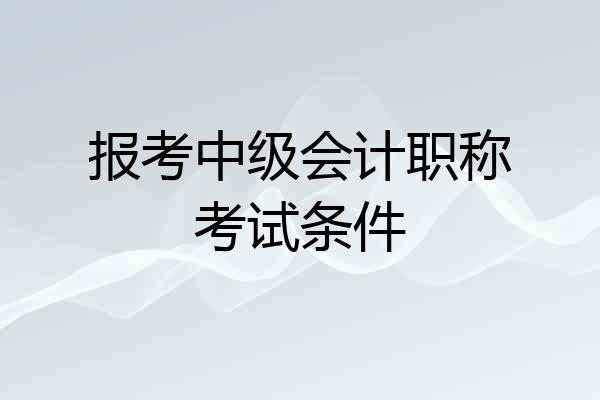 报考中级会计职称考试条件