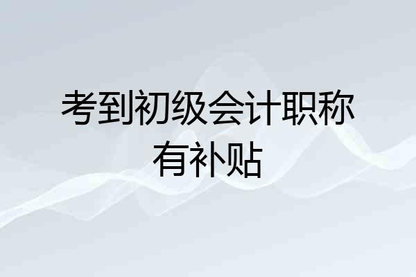 考到初级会计职称有补贴