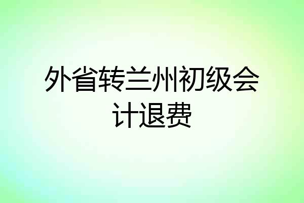 外省转兰州初级会计退费