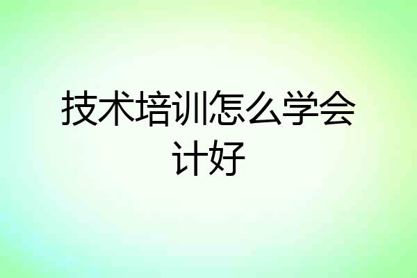 技术培训怎么学会计好