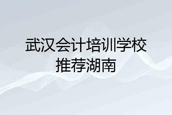 武汉会计培训学校推荐湖南