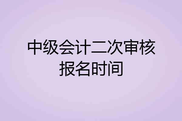 中级会计二次审核报名时间