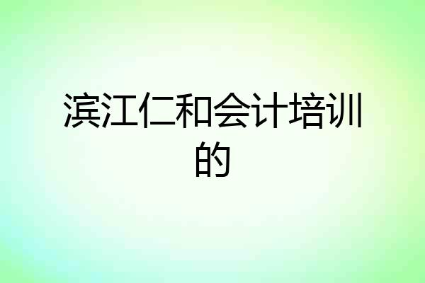 滨江仁和会计培训的