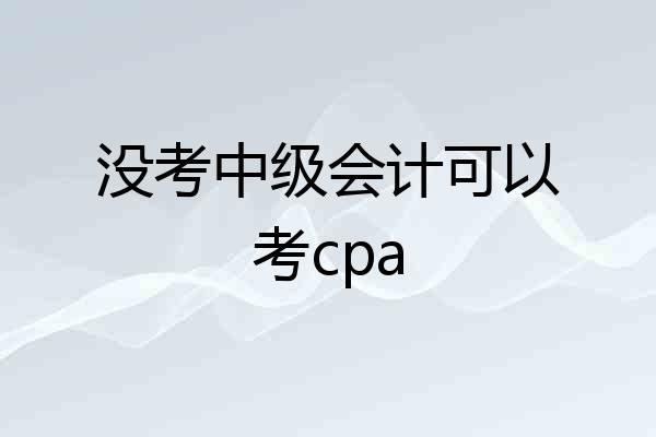 没考中级会计可以考cpa