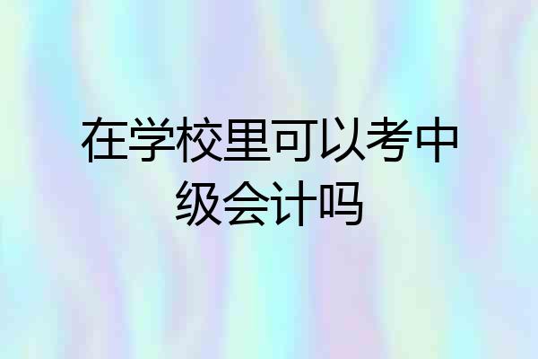 在学校里可以考中级会计吗