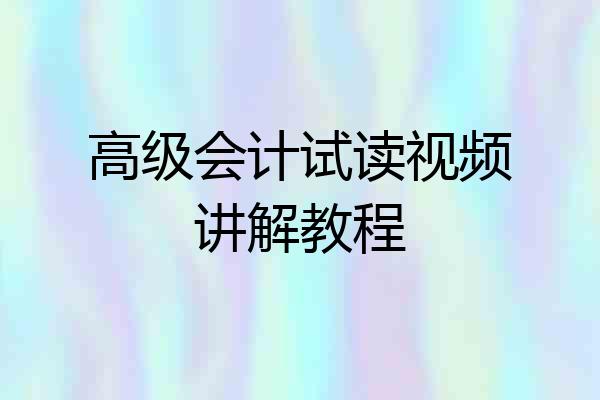 高级会计试读视频讲解教程