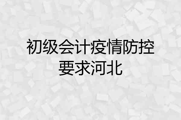 初级会计疫情防控要求河北