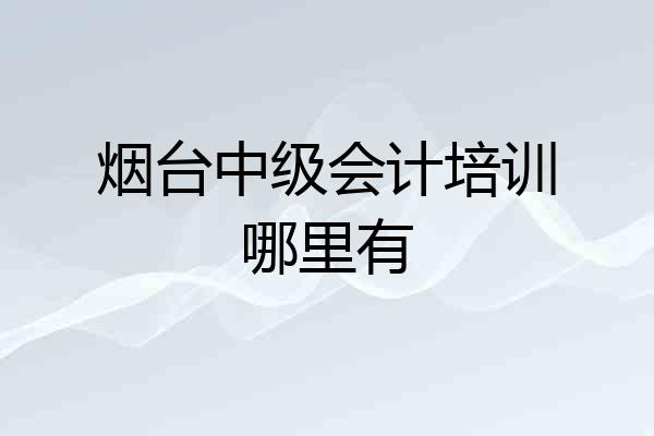 烟台中级会计培训哪里有