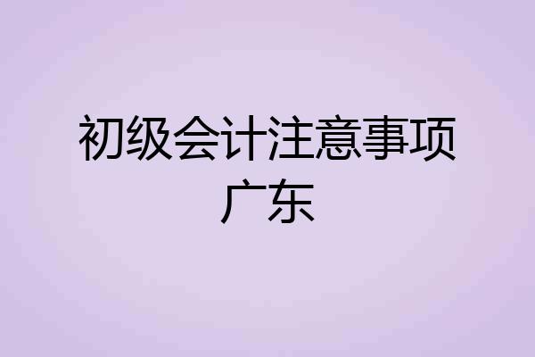 初级会计注意事项广东