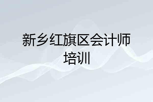 新乡红旗区会计师培训