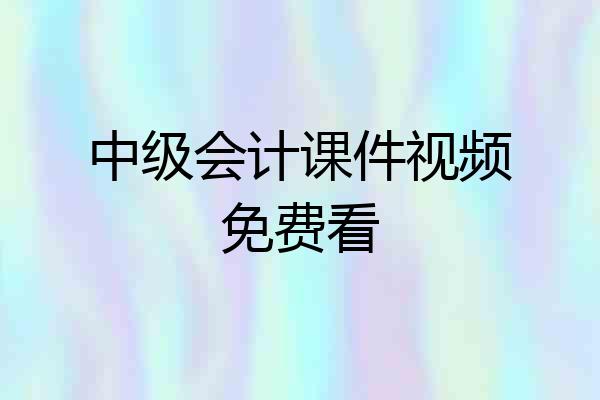 中级会计课件视频免费看