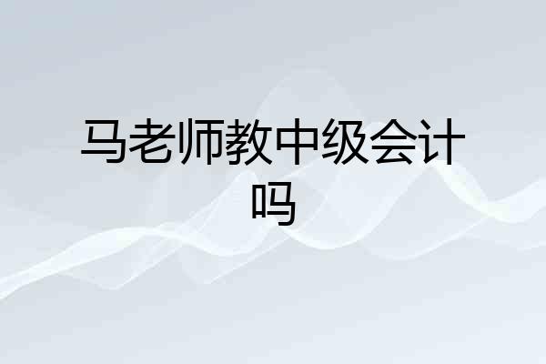 马老师教中级会计吗