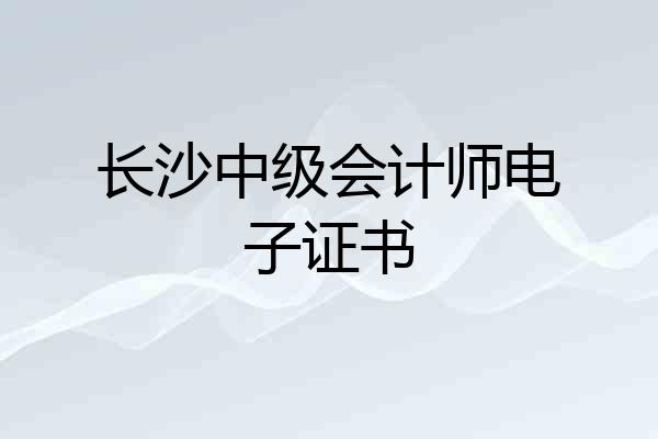 长沙中级会计师电子证书
