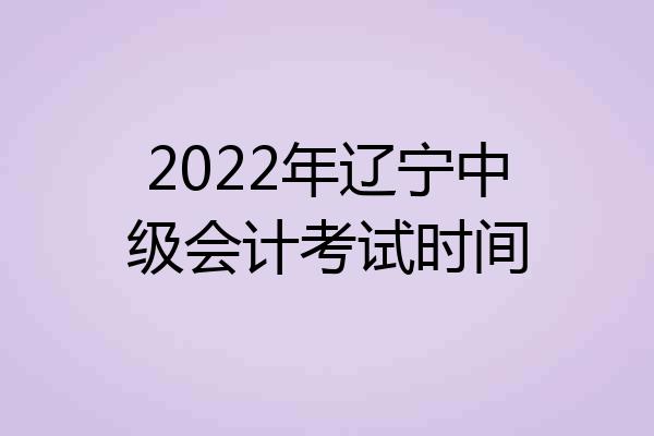 2022年辽宁中级会计考试时间